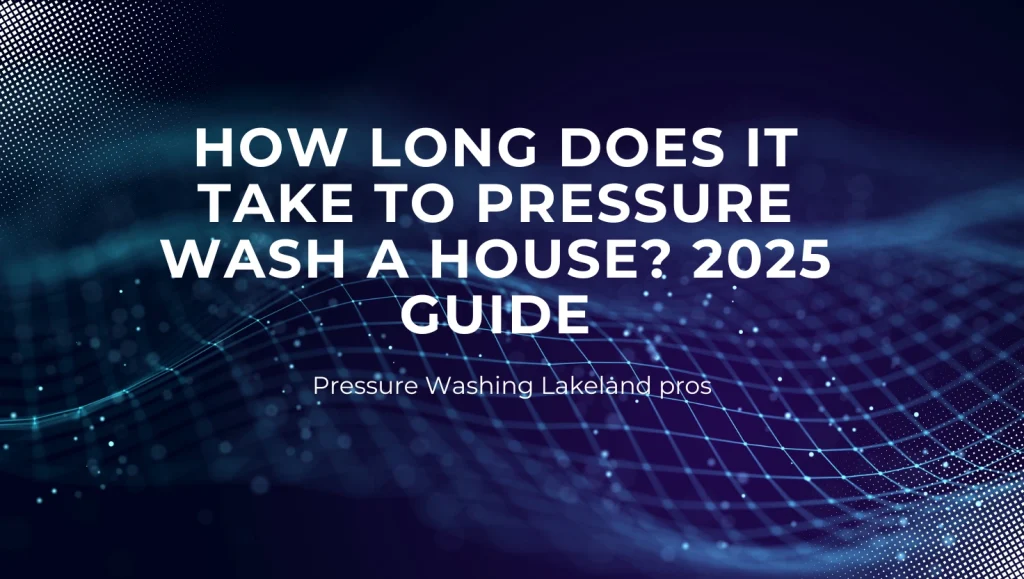 How Long Does It Take to Pressure Wash a House? 2025 Guide
